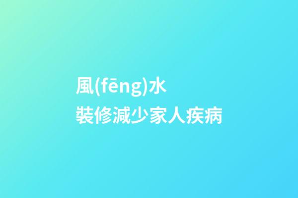 風(fēng)水裝修減少家人疾病