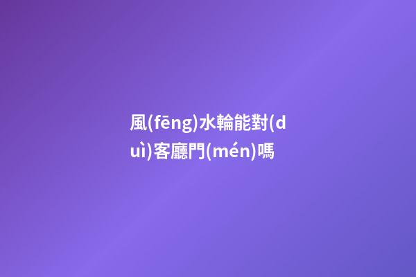 風(fēng)水輪能對(duì)客廳門(mén)嗎