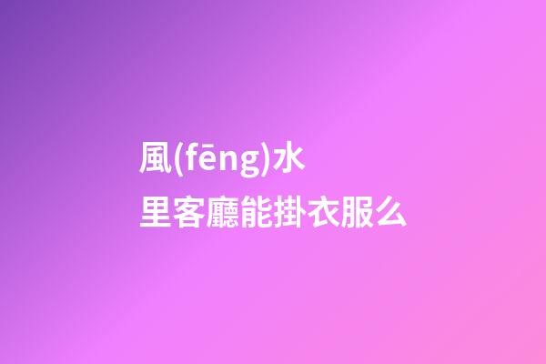 風(fēng)水里客廳能掛衣服么