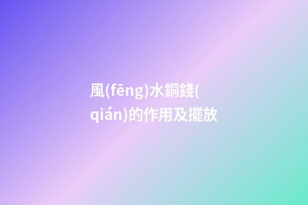 風(fēng)水銅錢(qián)的作用及擺放