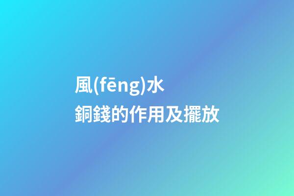 風(fēng)水銅錢的作用及擺放