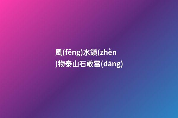 風(fēng)水鎮(zhèn)物泰山石敢當(dāng)