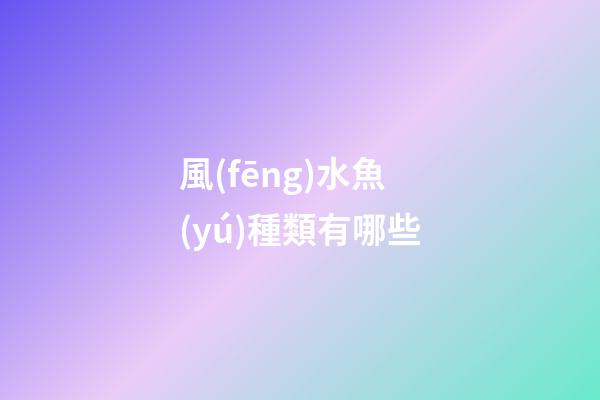 風(fēng)水魚(yú)種類有哪些