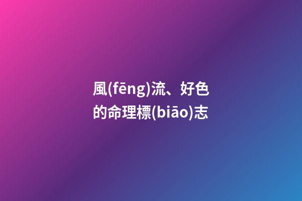 風(fēng)流、好色的命理標(biāo)志