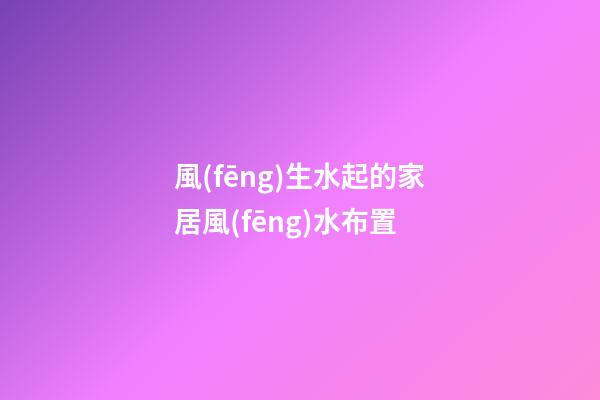 風(fēng)生水起的家居風(fēng)水布置