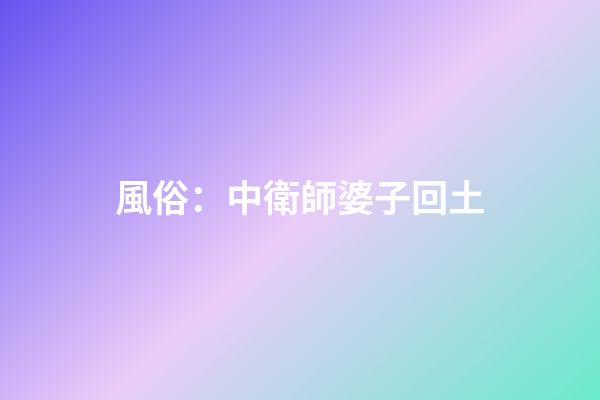 風俗：中衛師婆子回土