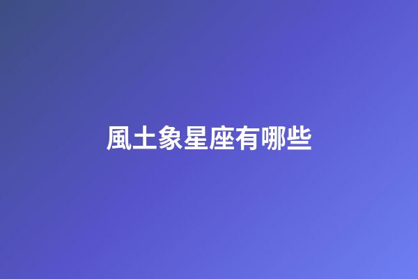 風土象星座有哪些-第1張-星座運勢-玄機派