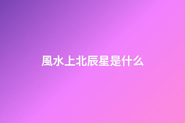 風水上北辰星是什么