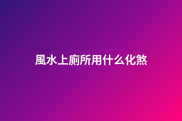 風水上廁所用什么化煞