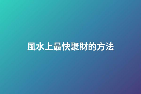 風水上最快聚財的方法