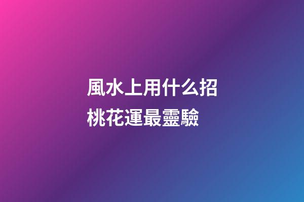 風水上用什么招桃花運最靈驗