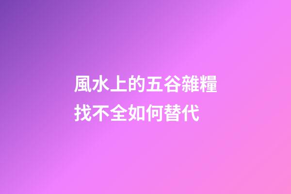 風水上的五谷雜糧找不全如何替代