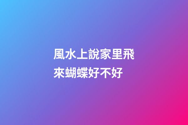 風水上說家里飛來蝴蝶好不好