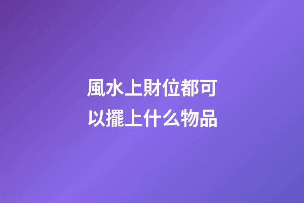 風水上財位都可以擺上什么物品