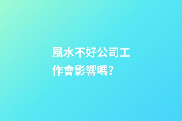 風水不好公司工作會影響嗎？