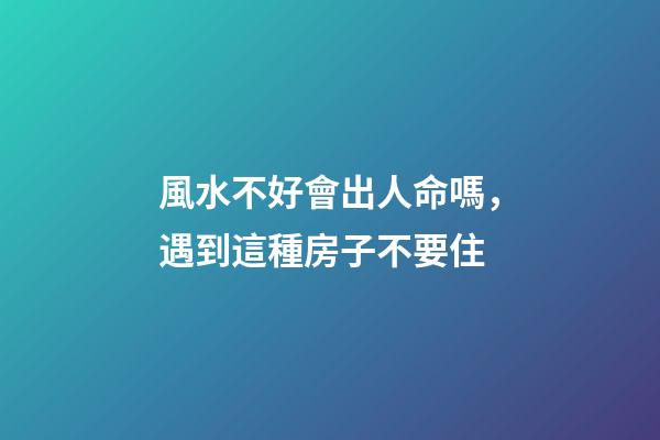 風水不好會出人命嗎，遇到這種房子不要住