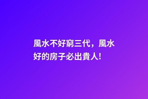 風水不好窮三代，風水好的房子必出貴人!