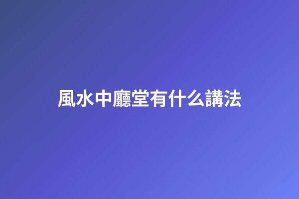 風水中廳堂有什么講法