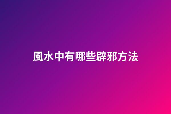 風水中有哪些辟邪方法