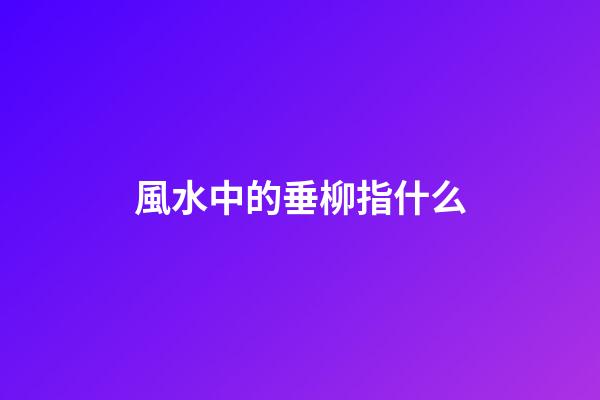 風水中的垂柳指什么