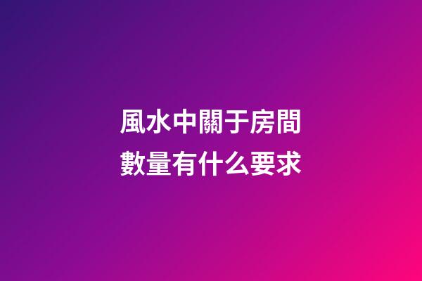 風水中關于房間數量有什么要求
