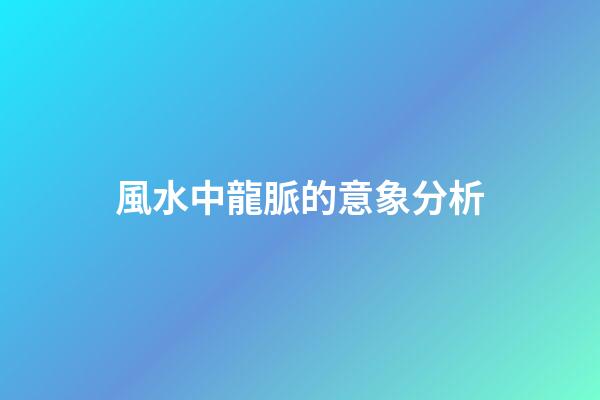 風水中龍脈的意象分析