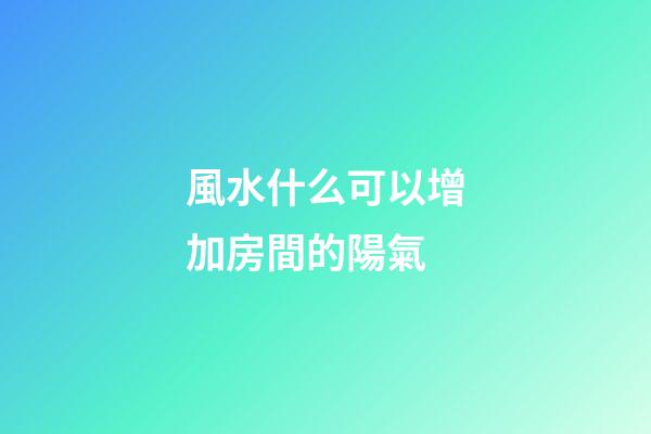 風水什么可以增加房間的陽氣