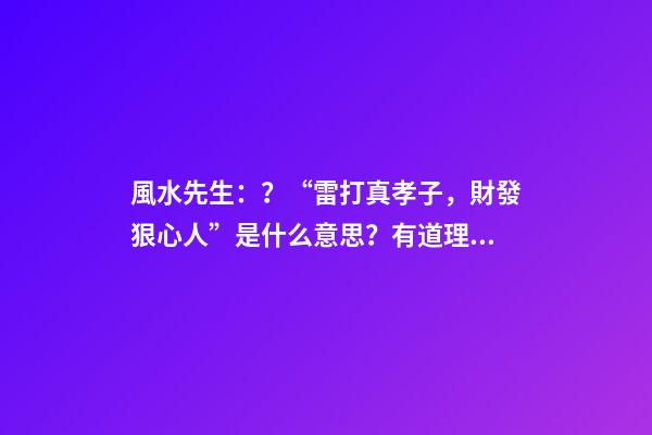 風水先生：？“雷打真孝子，財發狠心人”是什么意思？有道理嗎？