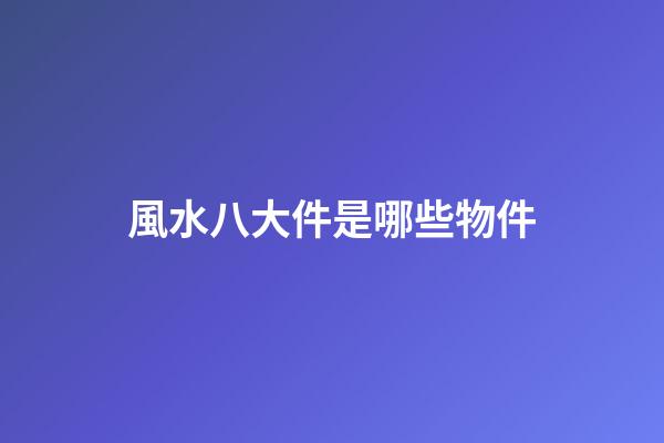 風水八大件是哪些物件