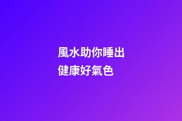 風水助你睡出健康好氣色