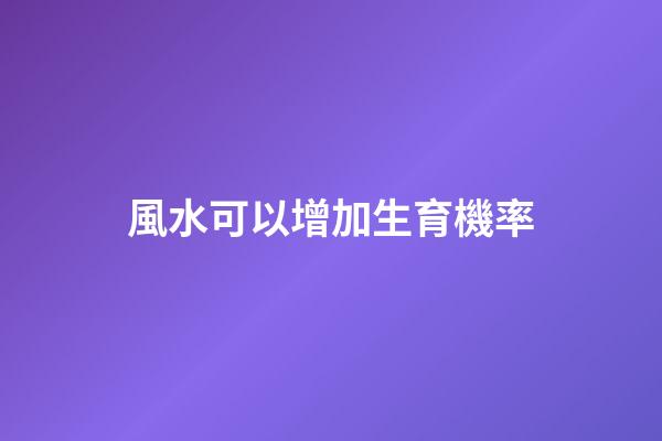 風水可以增加生育機率