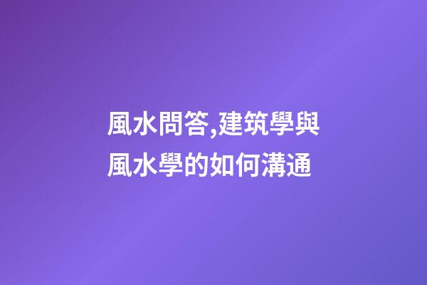 風水問答,建筑學與風水學的如何溝通