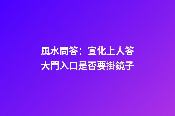風水問答：宣化上人答大門入口是否要掛鏡子