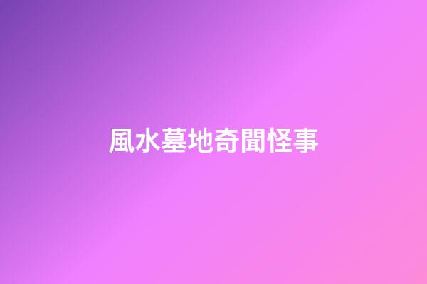 風水墓地奇聞怪事