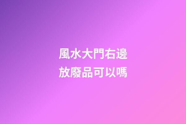 風水大門右邊放廢品可以嗎