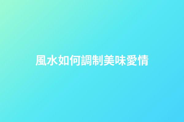 風水如何調制美味愛情