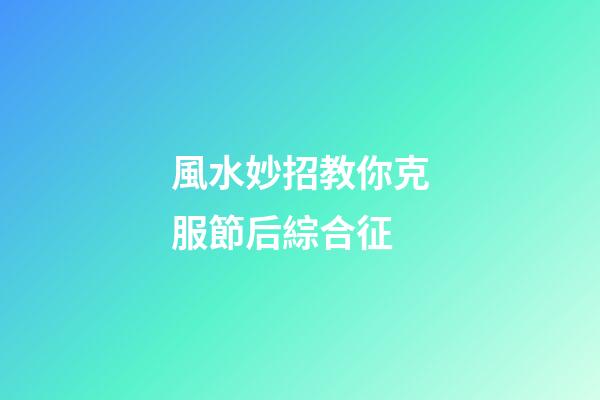 風水妙招教你克服節后綜合征