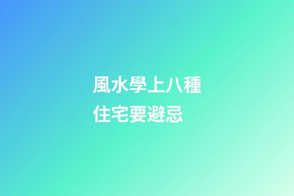 風水學上八種住宅要避忌