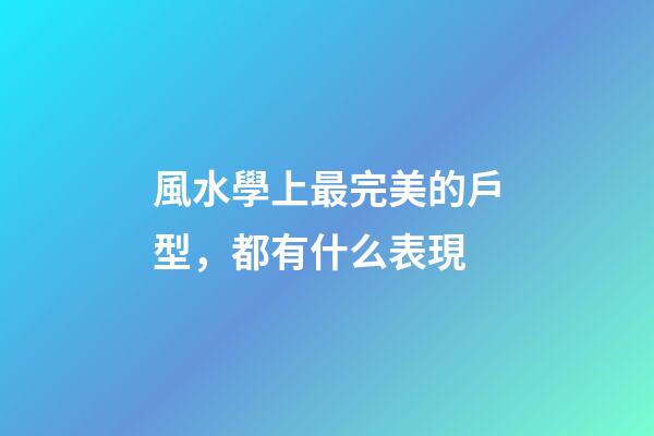 風水學上最完美的戶型，都有什么表現
