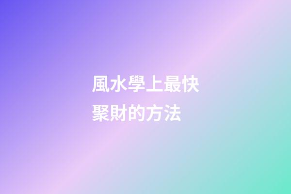 風水學上最快聚財的方法