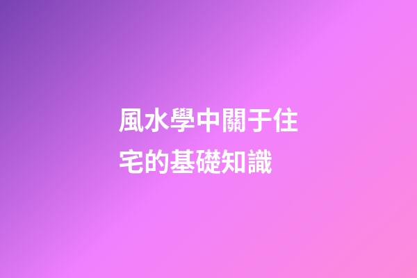 風水學中關于住宅的基礎知識