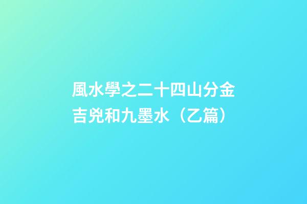風水學之二十四山分金吉兇和九墨水（乙篇）