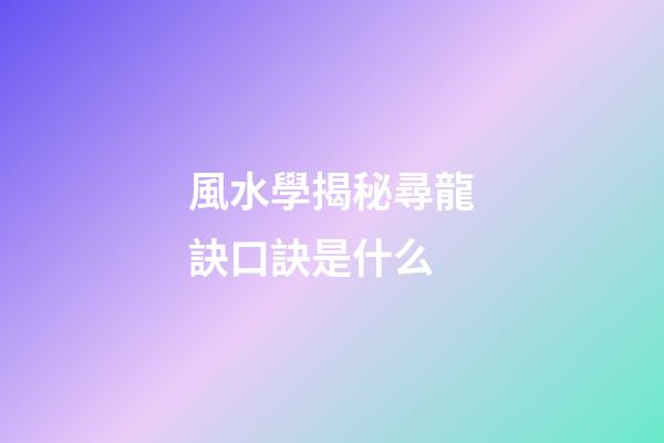 風水學揭秘尋龍訣口訣是什么