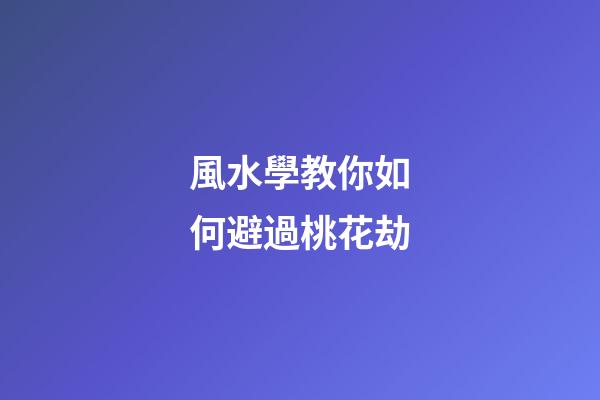 風水學教你如何避過桃花劫