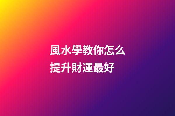 風水學教你怎么提升財運最好