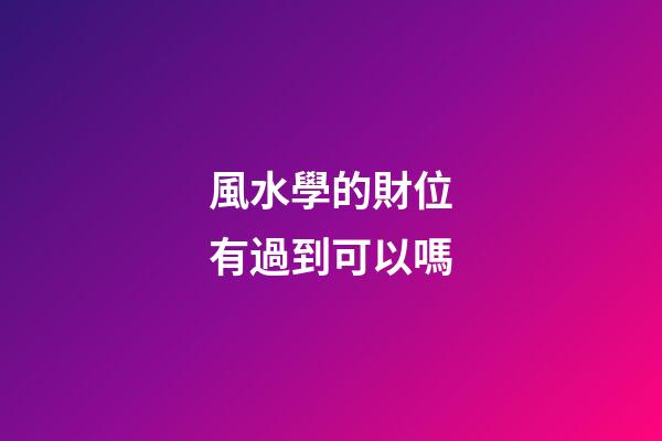 風水學的財位有過到可以嗎