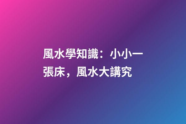 風水學知識：小小一張床，風水大講究