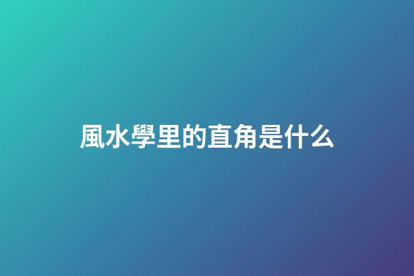 風水學里的直角是什么