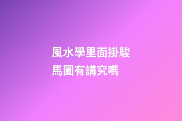 風水學里面掛駿馬圖有講究嗎