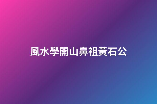 風水學開山鼻祖黃石公